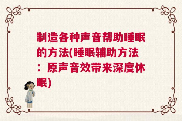 制造各种声音帮助睡眠的方法(睡眠辅助方法：原声音效带来深度休眠)