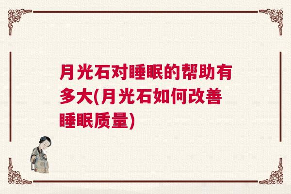 月光石对睡眠的帮助有多大(月光石如何改善睡眠质量)