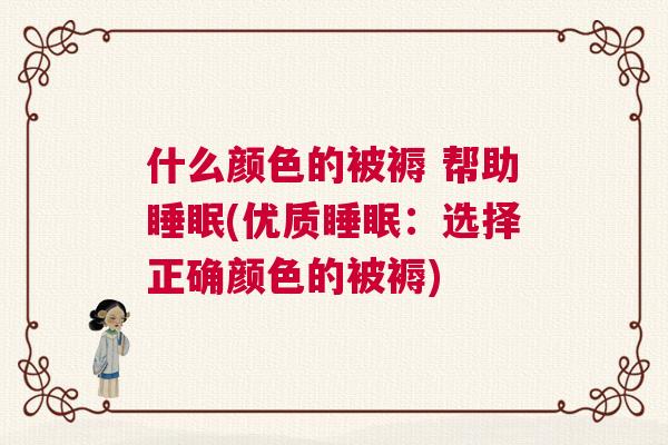 什么颜色的被褥 帮助睡眠(优质睡眠:选择正确颜色的被褥) 什么颜色的被褥 帮助睡眠(优质睡眠:选择正确颜色的被褥)