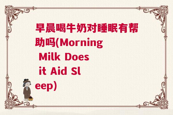 早晨喝牛奶对睡眠有帮助吗(Morning Milk Does it Aid Sleep)