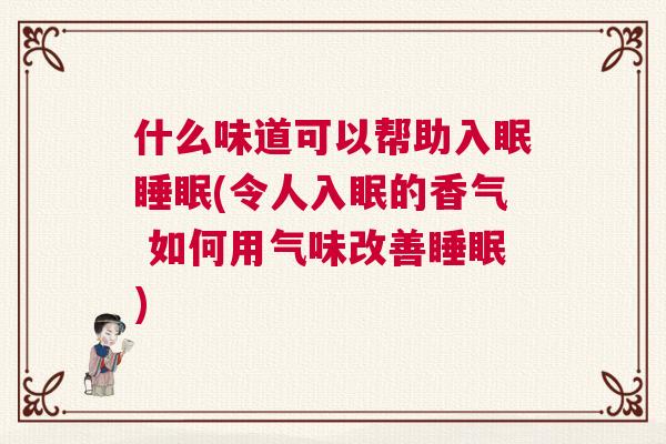 什么味道可以帮助入眠睡眠(令人入眠的香气 如何用气味改善睡眠) 什么味道可以帮助入眠睡眠(令人入眠的香气 如何用气味改善睡眠)