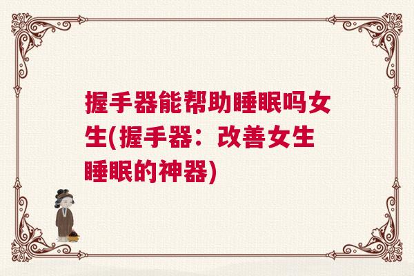 握手器能帮助睡眠吗女生(握手器：改善女生睡眠的神器)