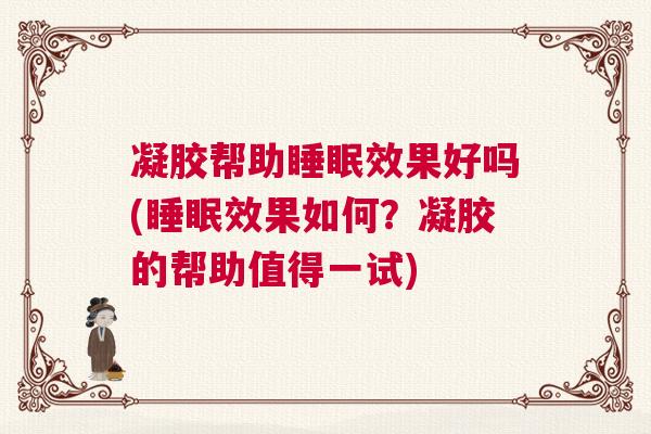 凝胶帮助睡眠效果好吗(睡眠效果如何？凝胶的帮助值得一试)