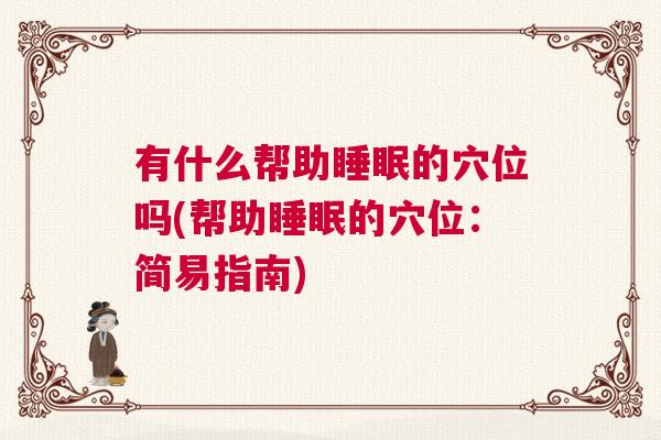 有什么帮助睡眠的穴位吗(帮助睡眠的穴位：简易指南)