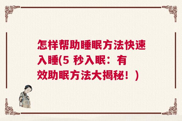 怎样帮助睡眠方法快速入睡(5 秒入眠:有效助眠方法大揭秘!) 怎样帮助睡眠方法快速入睡(5 秒入眠:有效助眠方法大揭秘!)