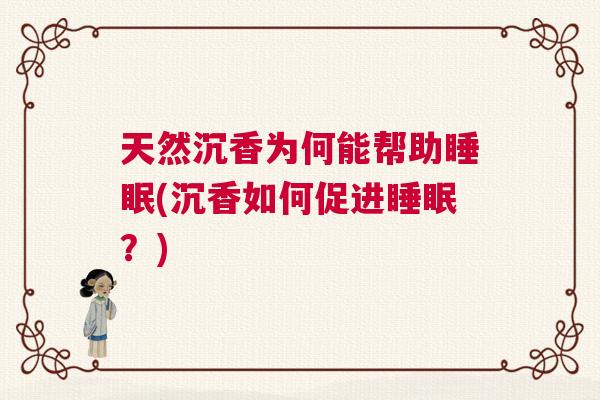 天然沉香为何能帮助睡眠(沉香如何促进睡眠？)