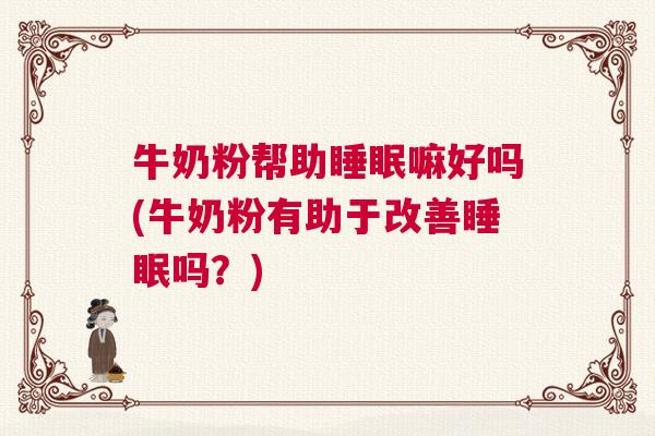 牛奶粉帮助睡眠嘛好吗(牛奶粉有助于改善睡眠吗？)
