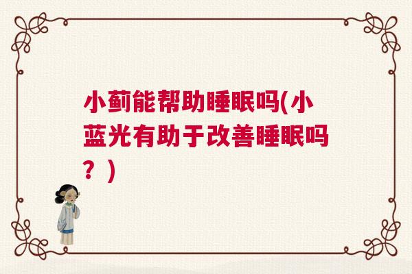 小蓟能帮助睡眠吗(小蓝光有助于改善睡眠吗？)