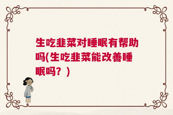 生吃韭菜对睡眠有帮助吗(生吃韭菜能改善睡眠吗？)
