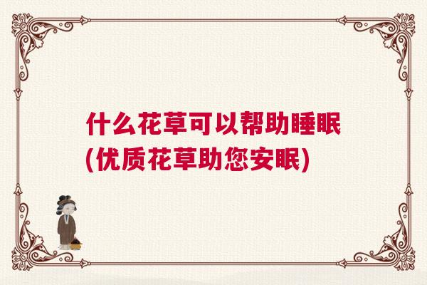 什么花草可以帮助睡眠(优质花草助您安眠) 什么花草可以帮助睡眠(优质花草助您安眠)