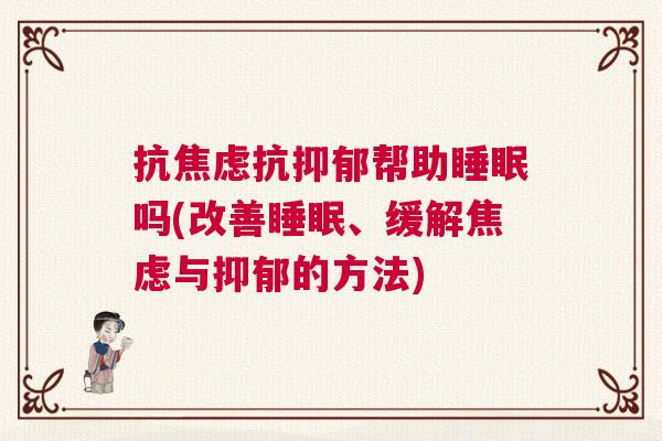 抗焦虑抗抑郁帮助睡眠吗(改善睡眠、缓解焦虑与抑郁的方法) 抗焦虑抗抑郁帮助睡眠吗(改善睡眠、缓解焦虑与抑郁的方法)
