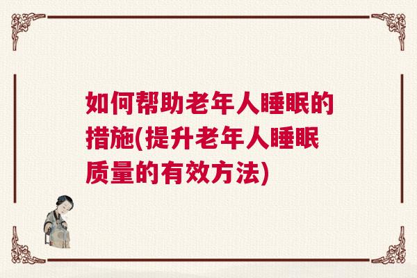 如何帮助老年人睡眠的措施(提升老年人睡眠质量的有效方法)