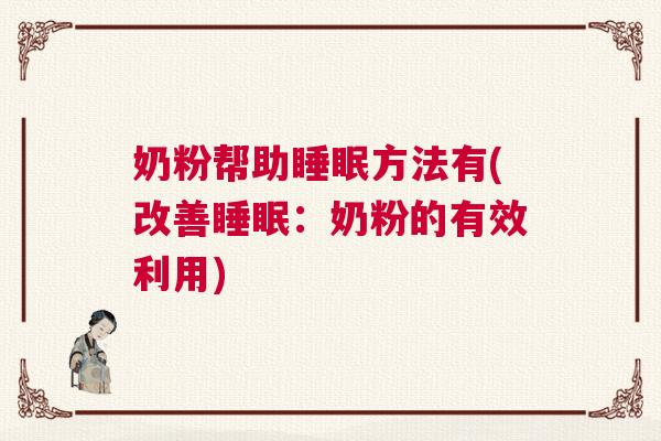 奶粉帮助睡眠方法有(改善睡眠：奶粉的有效利用)