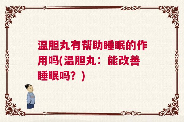 温胆丸有帮助睡眠的作用吗(温胆丸：能改善睡眠吗？)