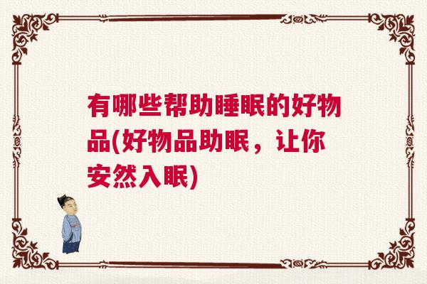 有哪些帮助睡眠的好物品(好物品助眠，让你安然入眠)