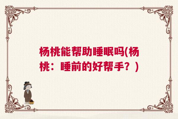 杨桃能帮助睡眠吗(杨桃:睡前的好帮手?) 杨桃能帮助睡眠吗(杨桃:睡前的好帮手?)