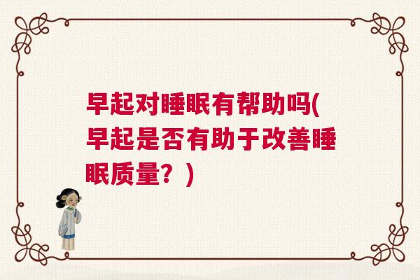 早起对睡眠有帮助吗(早起是否有助于改善睡眠质量？)
