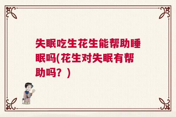 失眠吃生花生能帮助睡眠吗(花生对失眠有帮助吗？)