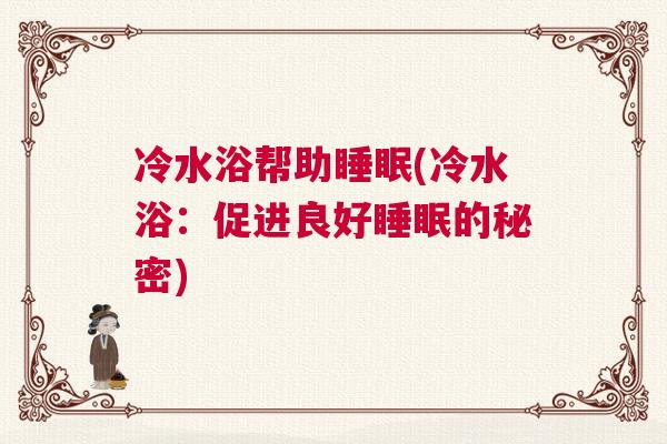 冷水浴帮助睡眠(冷水浴：促进良好睡眠的秘密)