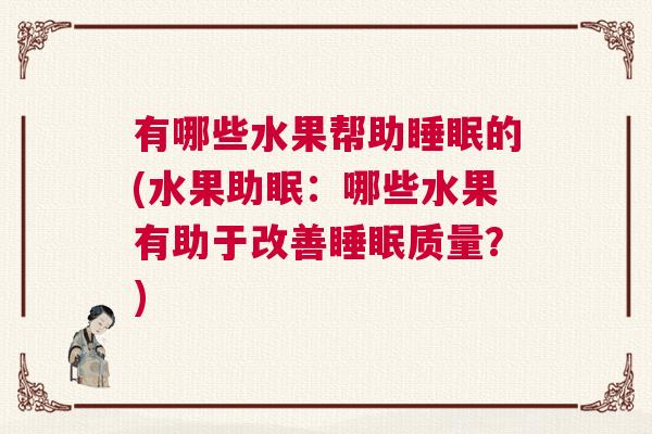 有哪些水果帮助睡眠的(水果助眠：哪些水果有助于改善睡眠质量？)