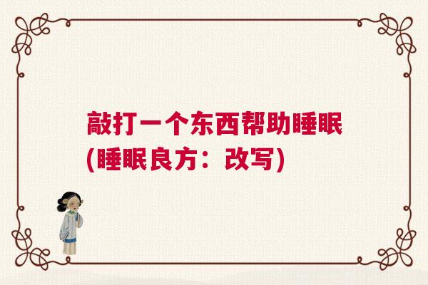 敲打一个东西帮助睡眠(睡眠良方：改写)