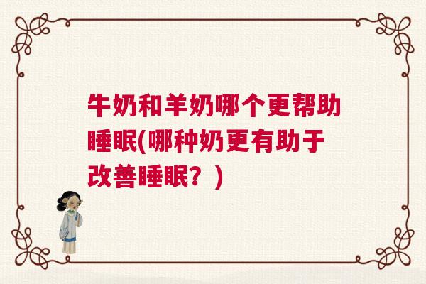 牛奶和羊奶哪个更帮助睡眠(哪种奶更有助于改善睡眠？)