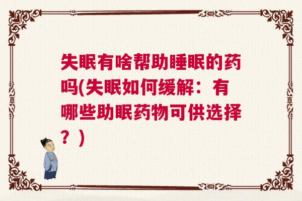 失眠有啥帮助睡眠的药吗(失眠如何缓解：有哪些助眠药物可供选择？)
