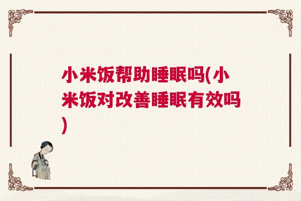 小米饭帮助睡眠吗(小米饭对改善睡眠有效吗)
