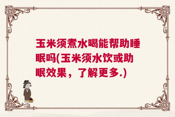 玉米须煮水喝能帮助睡眠吗(玉米须水饮或助眠效果,了解更多.) 玉米须煮水喝能帮助睡眠吗(玉米须水饮或助眠效果,了解更多.)