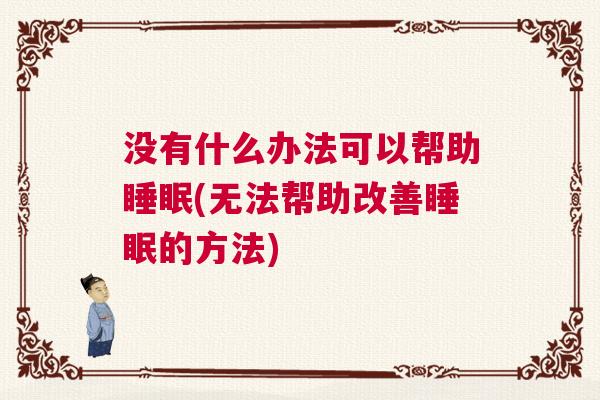 没有什么办法可以帮助睡眠(无法帮助改善睡眠的方法) 没有什么办法可以帮助睡眠(无法帮助改善睡眠的方法)