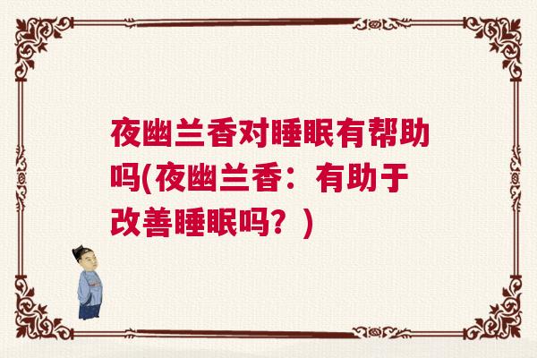 夜幽兰香对睡眠有帮助吗(夜幽兰香：有助于改善睡眠吗？)