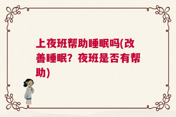 上夜班帮助睡眠吗(改善睡眠？夜班是否有帮助)