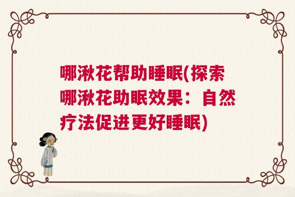 哪湫花帮助睡眠(探索哪湫花助眠效果:自然疗法促进更好睡眠) 哪湫花帮助睡眠(探索哪湫花助眠效果:自然疗法促进更好睡眠)