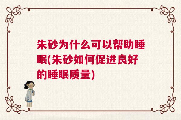 朱砂为什么可以帮助睡眠(朱砂如何促进良好的睡眠质量)
