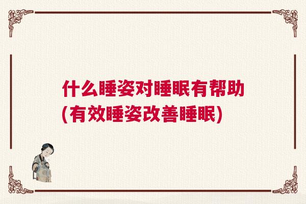 什么睡姿对睡眠有帮助(有效睡姿改善睡眠)