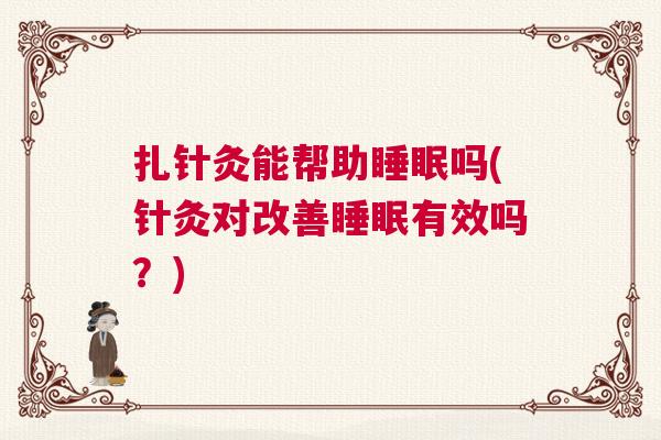 扎针灸能帮助睡眠吗(针灸对改善睡眠有效吗？)