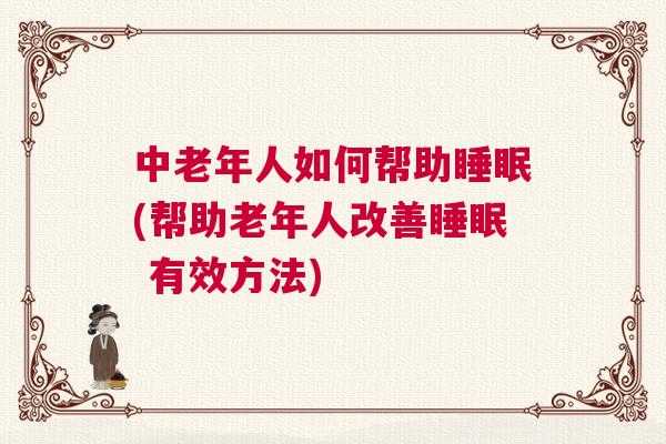 中老年人如何帮助睡眠(帮助老年人改善睡眠 有效方法)