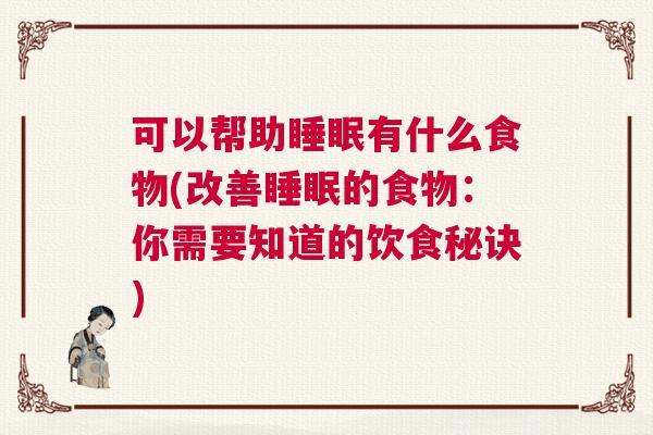 可以帮助睡眠有什么食物(改善睡眠的食物：你需要知道的饮食秘诀)