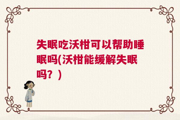 失眠吃沃柑可以帮助睡眠吗(沃柑能缓解失眠吗?) 失眠吃沃柑可以帮助睡眠吗(沃柑能缓解失眠吗?)