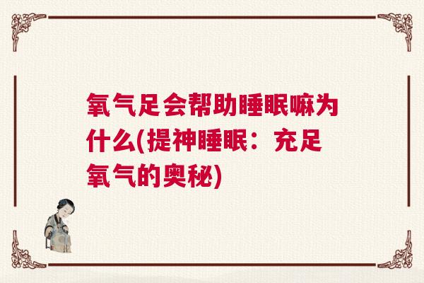 氧气足会帮助睡眠嘛为什么(提神睡眠：充足氧气的奥秘)