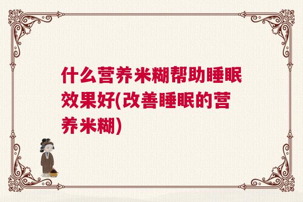什么营养米糊帮助睡眠效果好(改善睡眠的营养米糊)