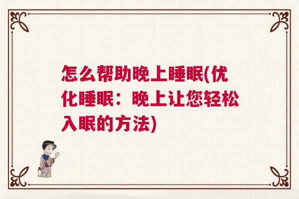 怎么帮助晚上睡眠(优化睡眠：晚上让您轻松入眠的方法)