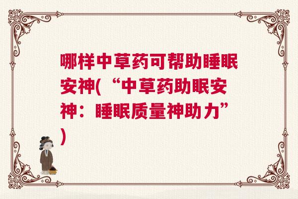 哪样中草药可帮助睡眠安神(“中草药助眠安神：睡眠质量神助力”)
