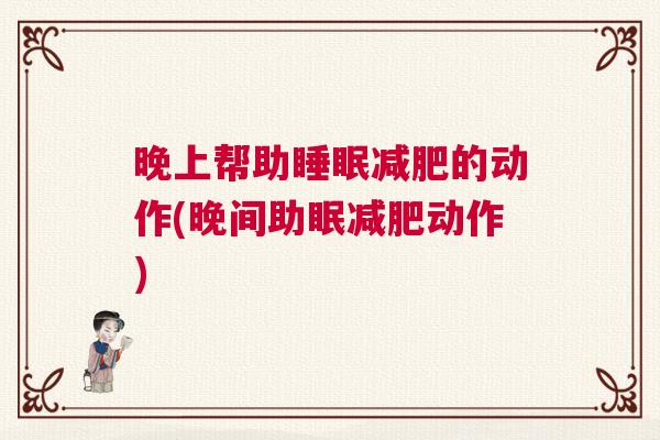 晚上帮助睡眠减肥的动作(晚间助眠减肥动作)