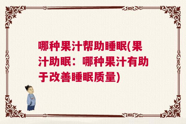 哪种果汁帮助睡眠(果汁助眠:哪种果汁有助于改善睡眠质量) 哪种果汁帮助睡眠(果汁助眠:哪种果汁有助于改善睡眠质量)