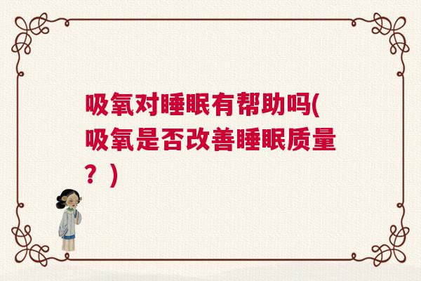 吸氧对睡眠有帮助吗(吸氧是否改善睡眠质量？)