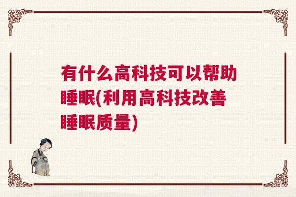 有什么高科技可以帮助睡眠(利用高科技改善睡眠质量)