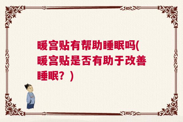 暖宫贴有帮助睡眠吗(暖宫贴是否有助于改善睡眠？)