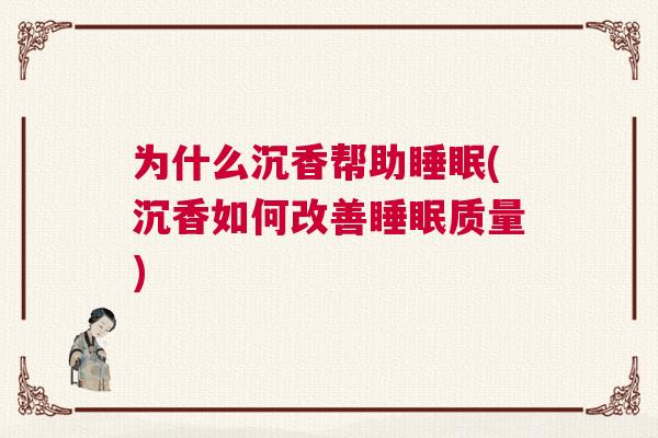 为什么沉香帮助睡眠(沉香如何改善睡眠质量)