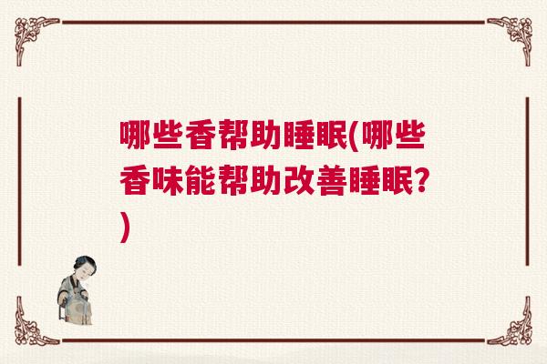 哪些香帮助睡眠(哪些香味能帮助改善睡眠？)